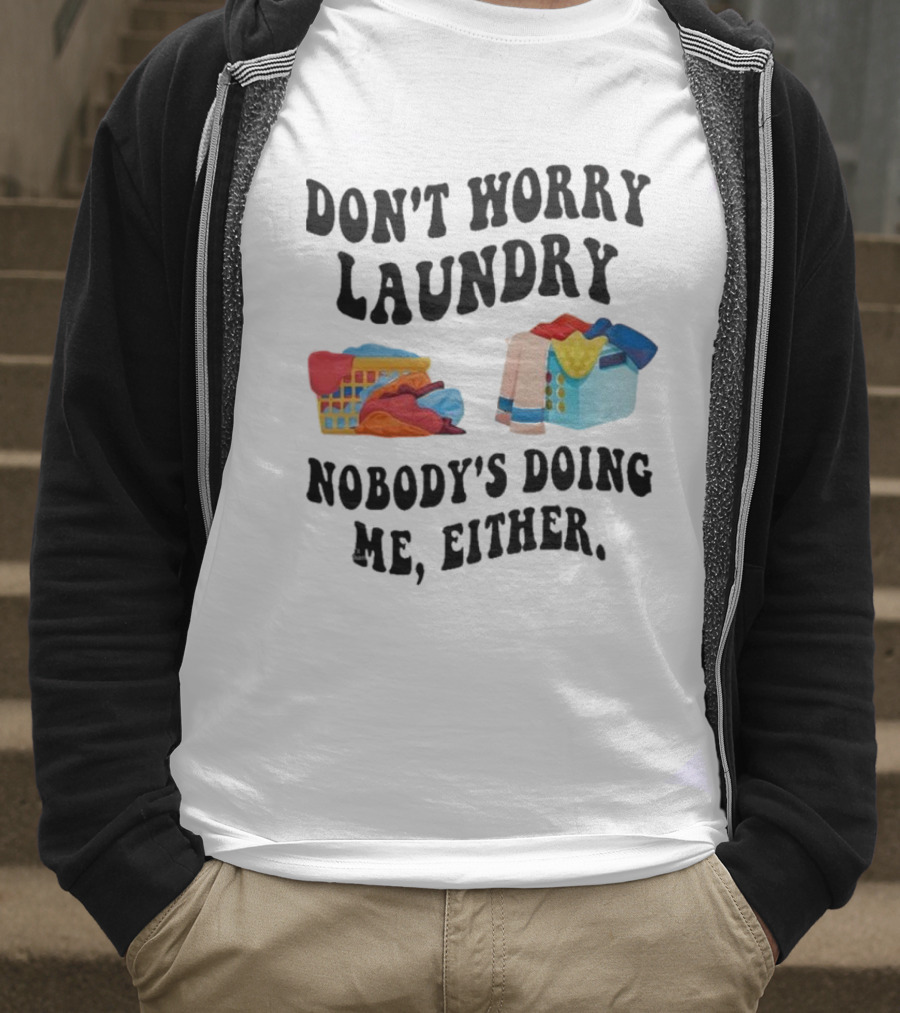 Don’t Worry Laundry Nobody’s Doing Me Either Laundry Baskets Humor T-Shirt