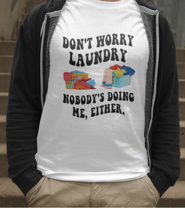 Don’t Worry Laundry Nobody’s Doing Me Either Laundry Baskets Humor T-Shirt