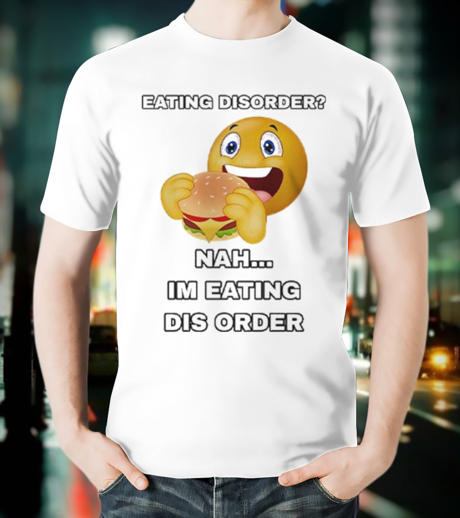 Eating Disorder Nah I’m Eating Dis Order Happy Face Burger Emoji T-Shirt