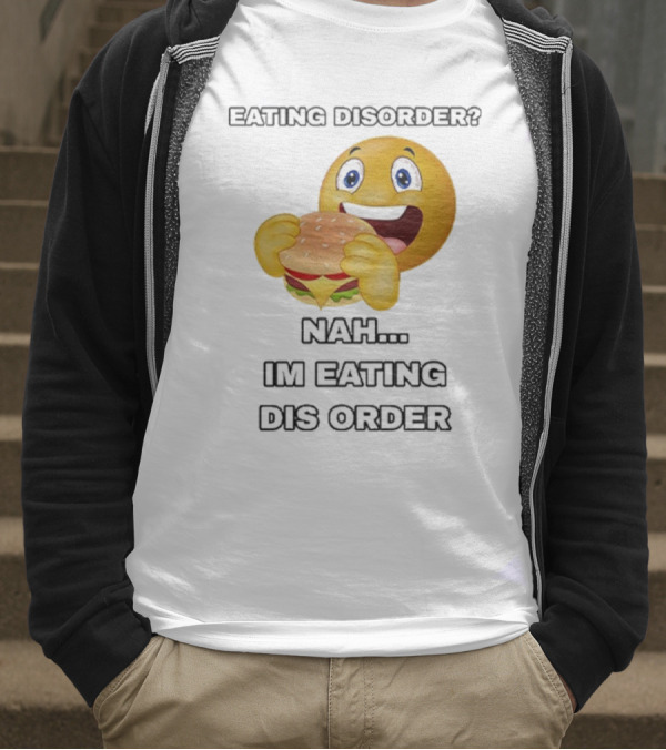 Eating Disorder Nah I’m Eating Dis Order Happy Face Burger Emoji T-Shirt